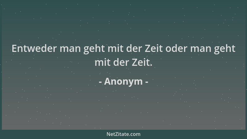 Anonym - Entweder man geht mit der Zeit oder man geht mit der Zeit....