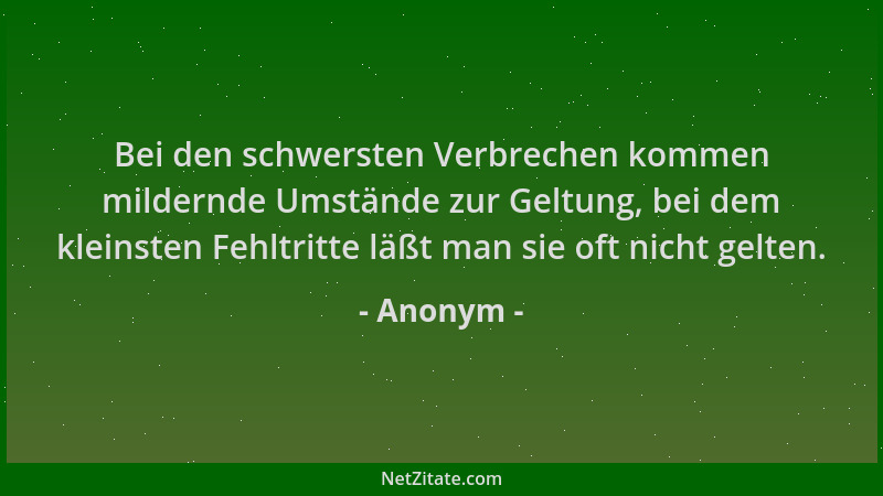 Anonym - Bei den schwersten Verbrechen kommen mildernde Umstände zur Geltung, bei dem kleinsten Fehltritte läßt man sie oft...