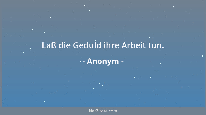 Anonym - Laß die Geduld ihre Arbeit tun....