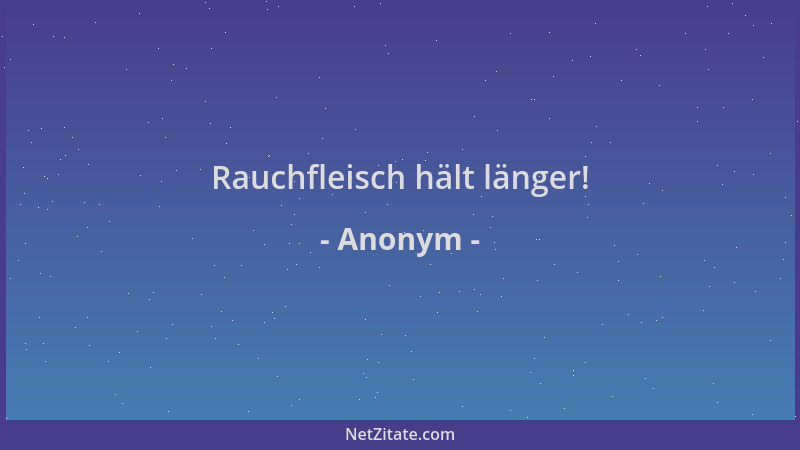 Anonym - Rauchfleisch hält länger!...