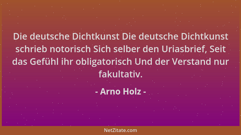 Arno Holz - Die deutsche Dichtkunst Die deutsche Dichtkunst schrieb notorisch Sich selber den Uriasbrief, Seit das Gefühl i...