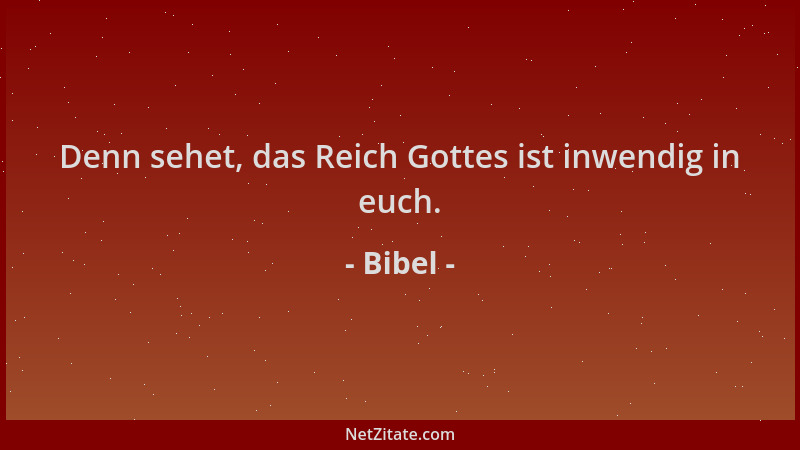 Bibel - Denn sehet, das Reich Gottes ist inwendig in euch....