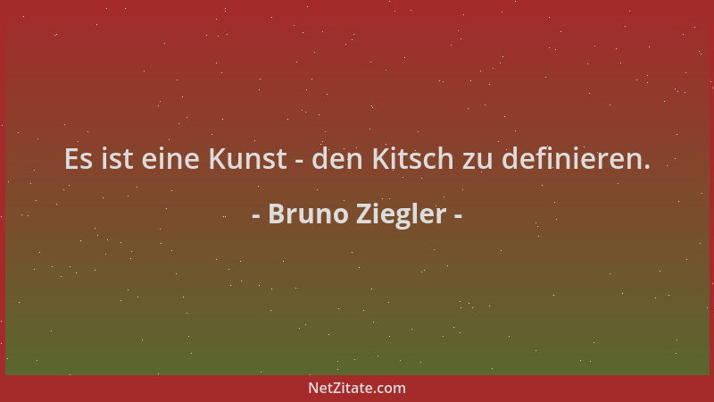 Bruno Ziegler - Es ist eine Kunst - den Kitsch zu definieren....
