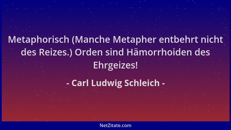 Carl Ludwig Schleich - Metaphorisch (Manche Metapher entbehrt nicht des Reizes.) Orden sind Hämorrhoiden des Ehrgeizes!...