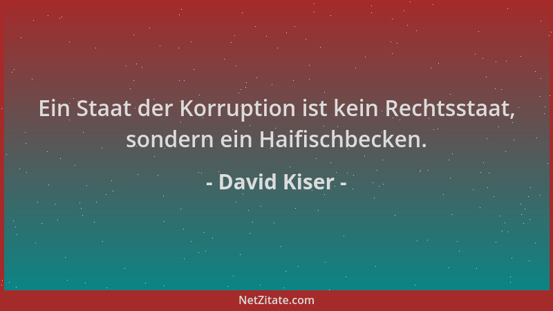 David Kiser - Ein Staat der Korruption ist kein Rechtsstaat, sondern ein Haifischbecken....