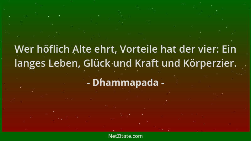 Dhammapada - Wer höflich Alte ehrt, Vorteile hat der vier: Ein langes Leben, Glück und Kraft und Körperzier....