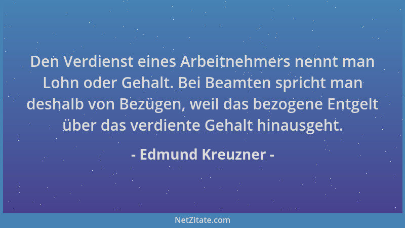 Edmund Kreuzner - Den Verdienst eines Arbeitnehmers nennt man Lohn oder Gehalt. Bei Beamten spricht man deshalb von Bezügen...