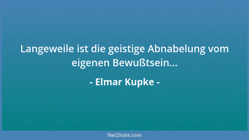 Elmar Kupke - Langeweile ist die geistige Abnabelung vom eigenen Bewußtsein......