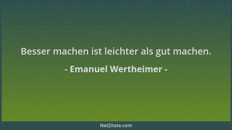 Emanuel Wertheimer - Besser machen ist leichter als gut machen....