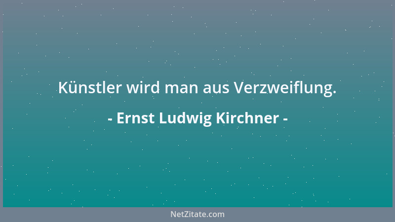 Ernst Ludwig Kirchner - Künstler wird man aus Verzweiflung....