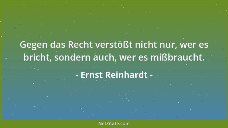 Ernst Reinhardt - Gegen das Recht verstößt nicht nur, wer es bricht, sondern auch, wer es mißbraucht....