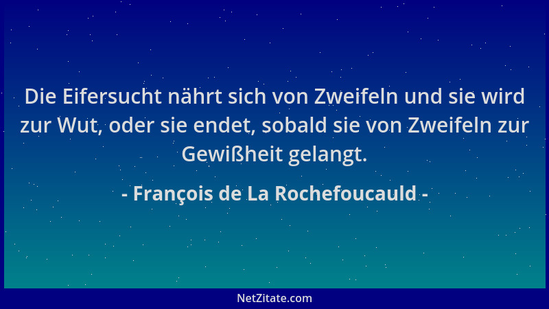 François de La Rochefoucauld - Die Eifersucht nährt sich von Zweifeln und sie wird zur Wut, oder sie endet, sobald sie von...