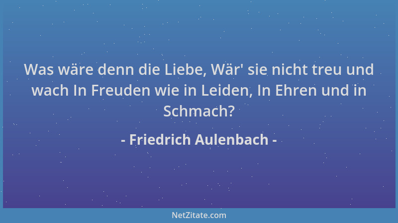 Friedrich Aulenbach - Was wäre denn die Liebe, Wär ' sie nicht treu und wach In Freuden wie in Leiden, In Ehren und in Schma...