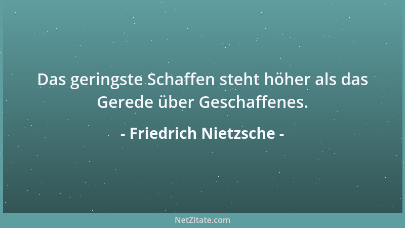 Friedrich Nietzsche - Das geringste Schaffen steht höher als das Gerede über Geschaffenes....