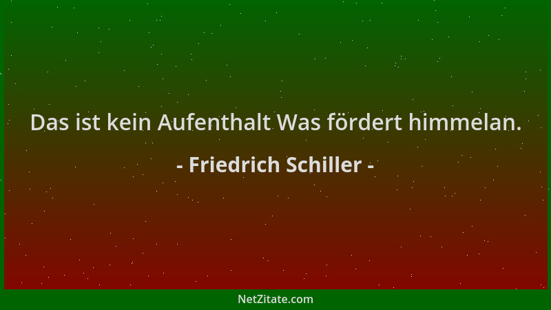 Friedrich Schiller - Das ist kein Aufenthalt Was fördert himmelan....