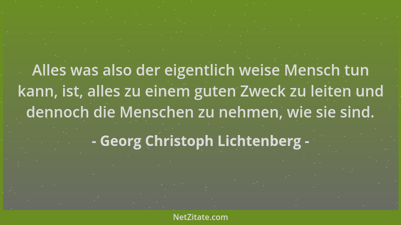 Georg Christoph Lichtenberg - Alles was also der eigentlich weise Mensch tun kann, ist, alles zu einem guten Zweck zu leite...