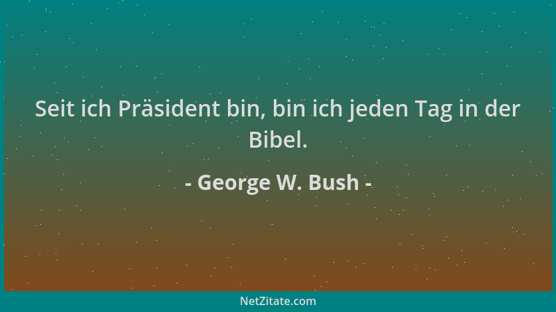 George W. Bush - Seit ich Präsident bin, bin ich jeden Tag in der Bibel....