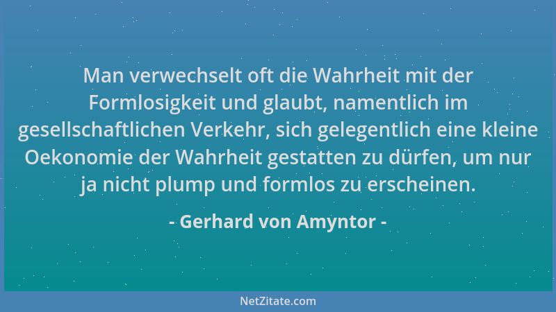 Gerhard von Amyntor - Man verwechselt oft die Wahrheit mit der Formlosigkeit und glaubt, namentlich im gesellschaftlichen V...