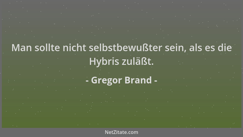 Gregor Brand - Man sollte nicht selbstbewußter sein, als es die Hybris zuläßt....
