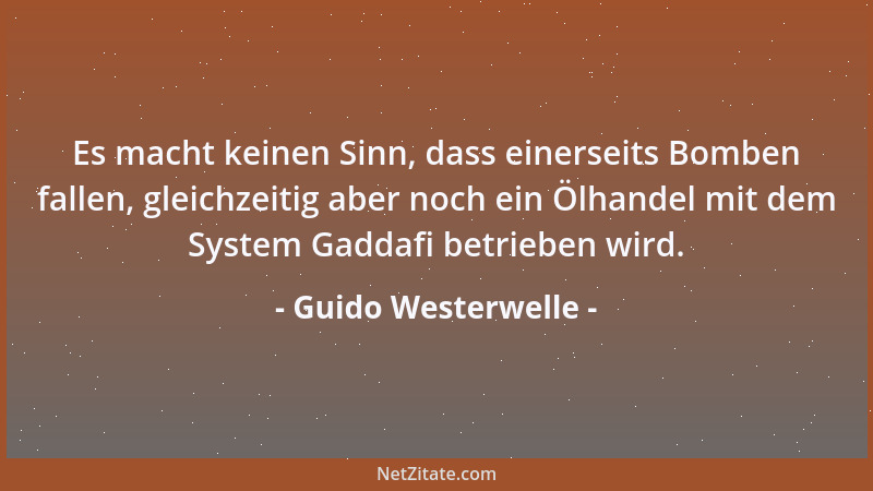 Guido Westerwelle - Es macht keinen Sinn, dass einerseits Bomben fallen, gleichzeitig aber noch ein Ölhandel mit dem System...