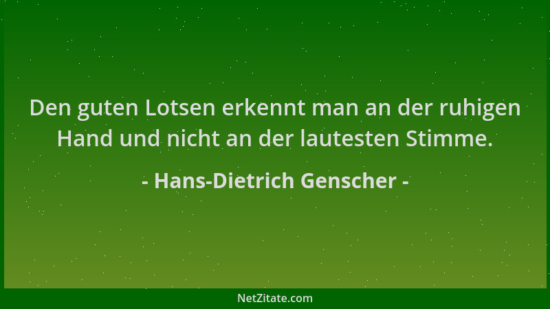 Hans-Dietrich Genscher - Den guten Lotsen erkennt man an der ruhigen Hand und nicht an der lautesten Stimme....