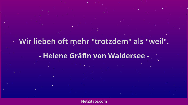 Helene Gräfin von Waldersee - Wir lieben oft mehr  "trotzdem " als  "weil "....