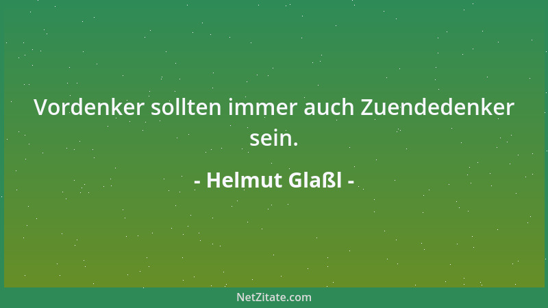 Helmut Glaßl - Vordenker sollten immer auch Zuendedenker sein....