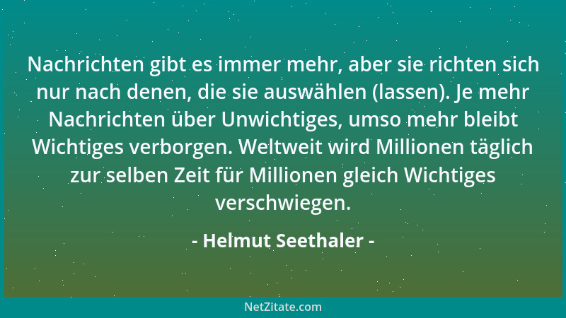 Helmut Seethaler - Nachrichten gibt es immer mehr, aber sie richten sich nur nach denen, die sie auswählen (lassen). Je meh...
