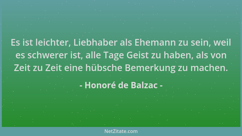 Honoré de Balzac - Es ist leichter, Liebhaber als Ehemann zu sein, weil es schwerer ist, alle Tage Geist zu haben, als von...