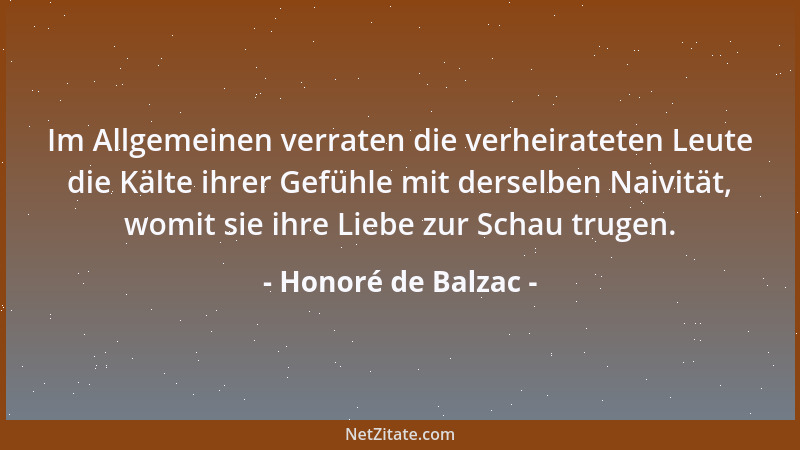 Honoré de Balzac - Im Allgemeinen verraten die verheirateten Leute die Kälte ihrer Gefühle mit derselben Naivität, womit si...