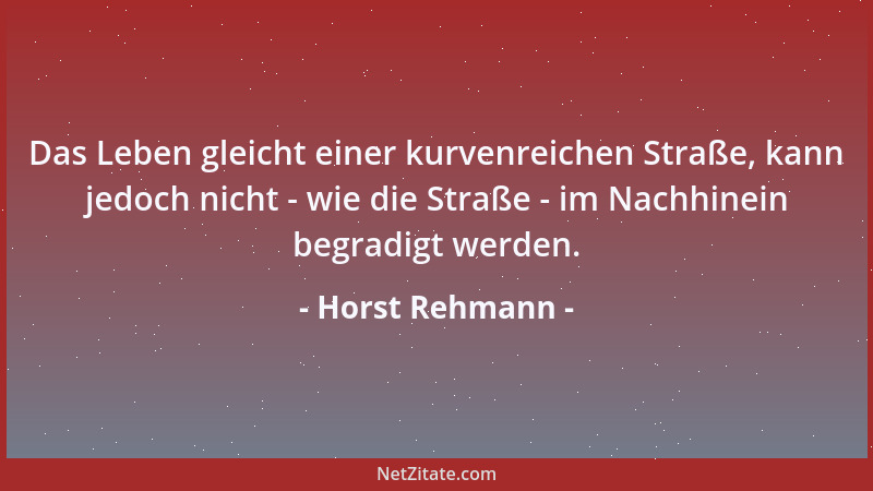 Horst Rehmann - Das Leben gleicht einer kurvenreichen Straße, kann jedoch nicht - wie die Straße - im Nachhinein begradigt...