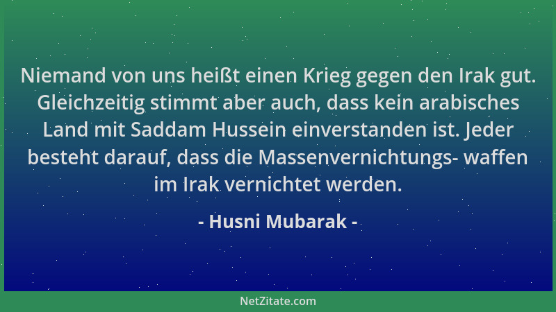 Husni Mubarak - Niemand von uns heißt einen Krieg gegen den Irak gut. Gleichzeitig stimmt aber auch, dass kein arabisches L...