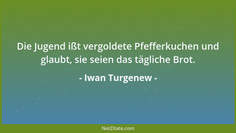 Iwan Turgenew - Die Jugend ißt vergoldete Pfefferkuchen und glaubt, sie seien das tägliche Brot....