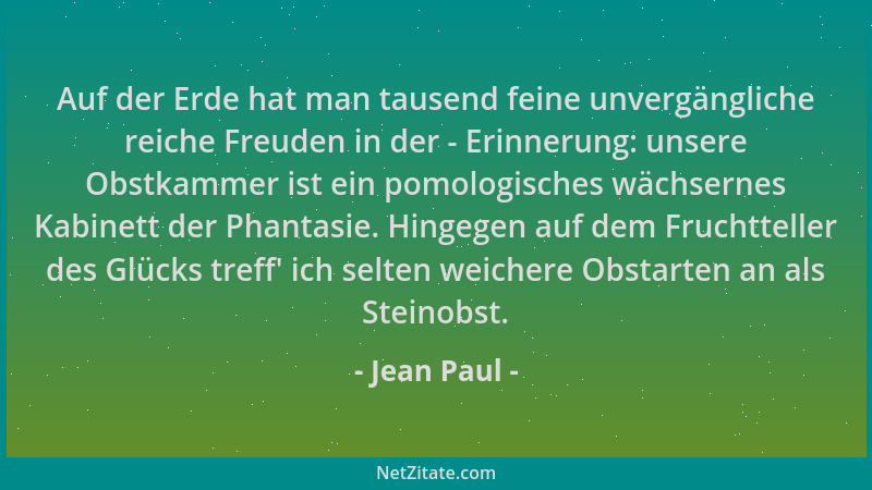 Jean Paul - Auf der Erde hat man tausend feine unvergängliche reiche Freuden in der - Erinnerung: unsere Obstkammer ist ein...