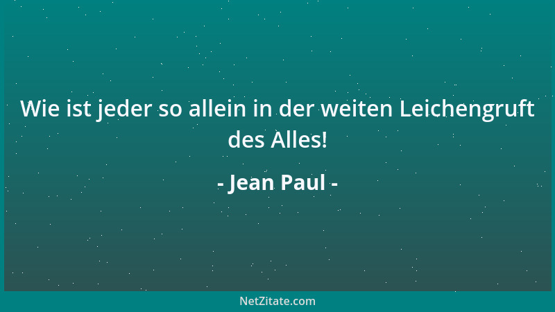 Jean Paul - Wie ist jeder so allein in der weiten Leichengruft des Alles!...