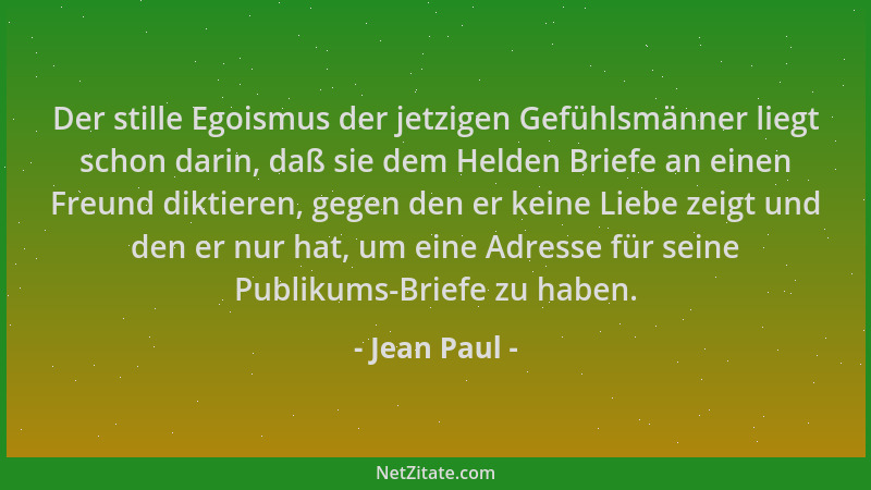 Jean Paul - Der stille Egoismus der jetzigen Gefühlsmänner liegt schon darin, daß sie dem Helden Briefe an einen Freund dik...