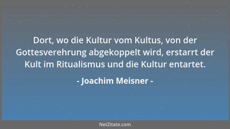 Joachim Meisner - Dort, wo die Kultur vom Kultus, von der Gottesverehrung abgekoppelt wird, erstarrt der Kult im Ritualismu...