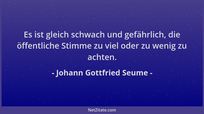 Johann Gottfried Seume - Es ist gleich schwach und gefährlich, die öffentliche Stimme zu viel oder zu wenig zu achten....