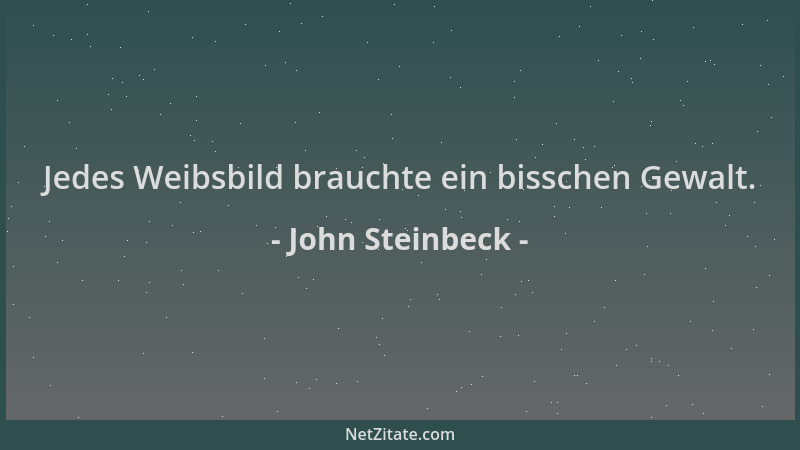 John Steinbeck - Jedes Weibsbild brauchte ein bisschen Gewalt....