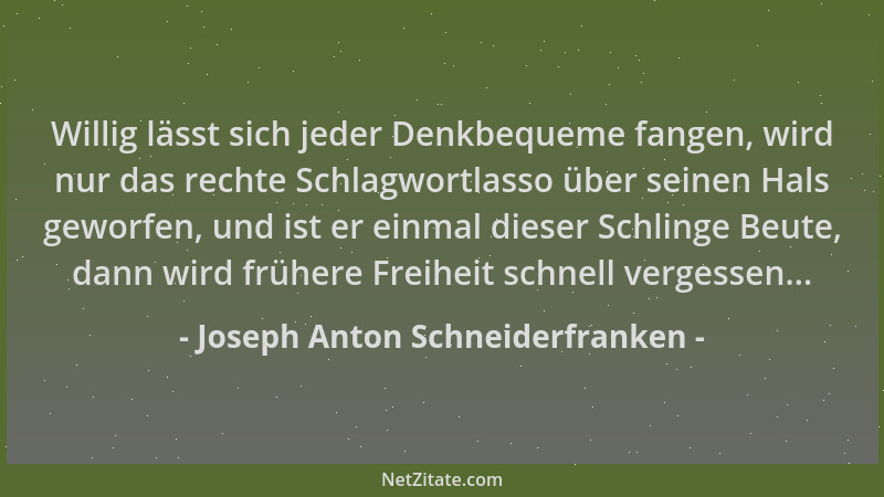 Joseph Anton Schneiderfranken - Willig lässt sich jeder Denkbequeme fangen, wird nur das rechte Schlagwortlasso über seinen...
