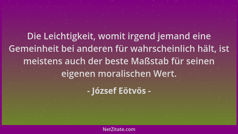 József Eötvös - Die Leichtigkeit, womit irgend jemand eine Gemeinheit bei anderen für wahrscheinlich hält, ist meistens auc...