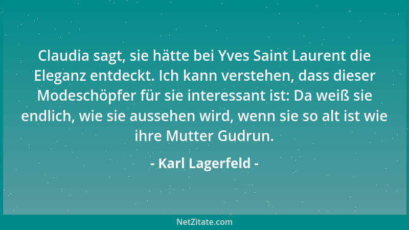 Karl Lagerfeld - Claudia sagt, sie hätte bei Yves Saint Laurent die Eleganz entdeckt. Ich kann verstehen, dass dieser Modes...