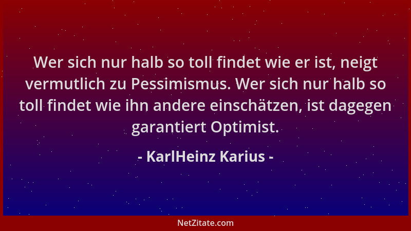 KarlHeinz Karius - Wer sich nur halb so toll findet wie er ist, neigt vermutlich zu Pessimismus. Wer sich nur halb so toll...