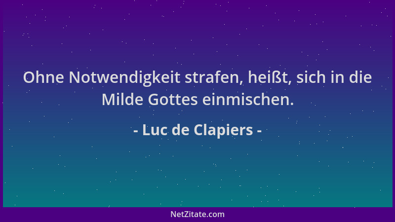 Luc de Clapiers - Ohne Notwendigkeit strafen, heißt, sich in die Milde Gottes einmischen....