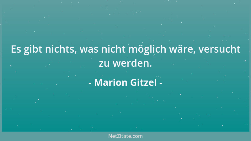 Marion Gitzel - Es gibt nichts, was nicht möglich wäre, versucht zu werden....