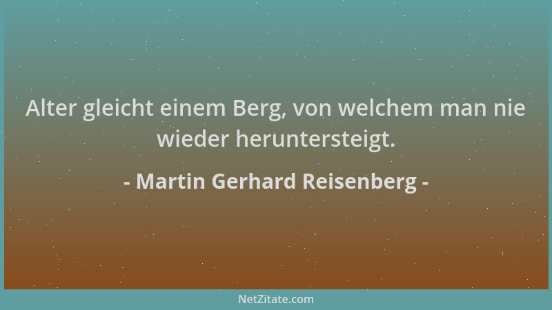 Martin Gerhard Reisenberg - Alter gleicht einem Berg, von welchem man nie wieder heruntersteigt....