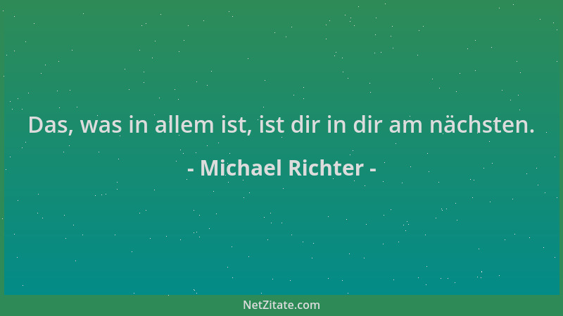 Michael Richter - Das, was in allem ist, ist dir in dir am nächsten....