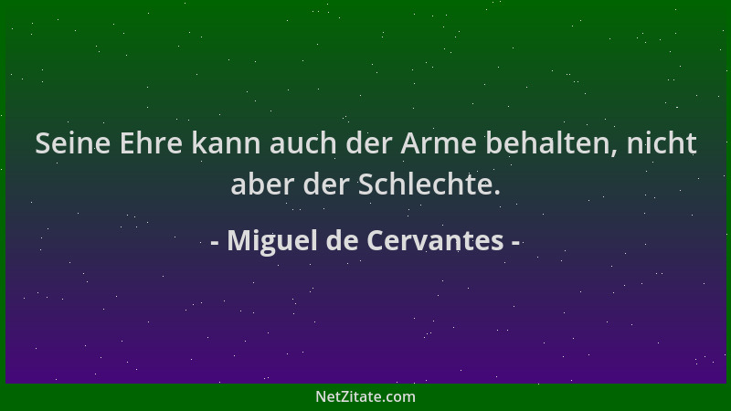 Miguel de Cervantes - Seine Ehre kann auch der Arme behalten, nicht aber der Schlechte....