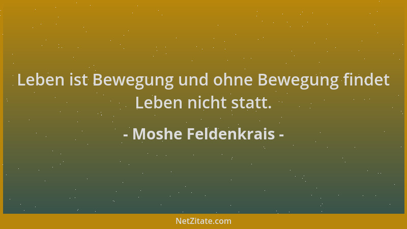 Moshe Feldenkrais - Leben ist Bewegung und ohne Bewegung findet Leben nicht statt....