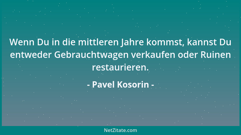 Pavel Kosorin - Wenn Du in die mittleren Jahre kommst, kannst Du entweder Gebrauchtwagen verkaufen oder Ruinen restaurieren...